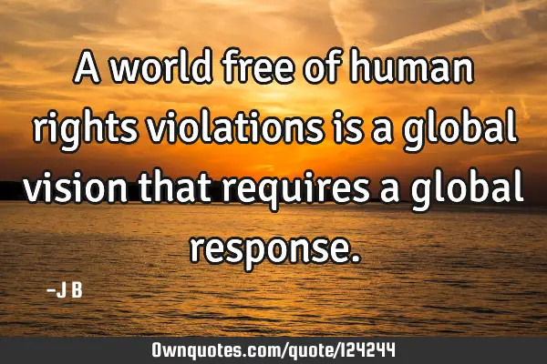 A world free of human rights violations is a global vision that requires a global