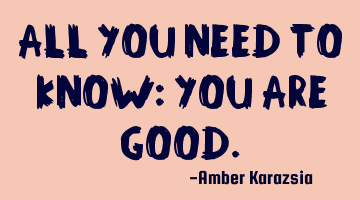 All you need to know: You ARE GOOD.
