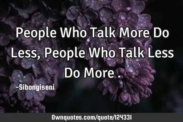 People Who Talk More Do Less,People Who Talk Less Do More