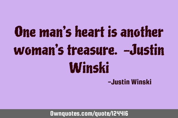 One man’s heart is another woman’s treasure. -Justin W