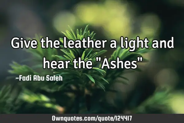 Give the leather a light and hear the "Ashes"