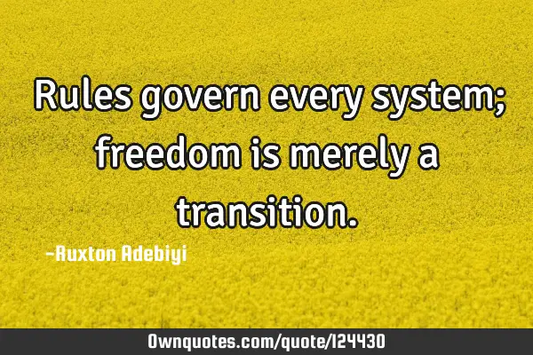 Rules govern every system; freedom is merely a