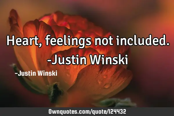 Heart, feelings not included. -Justin W