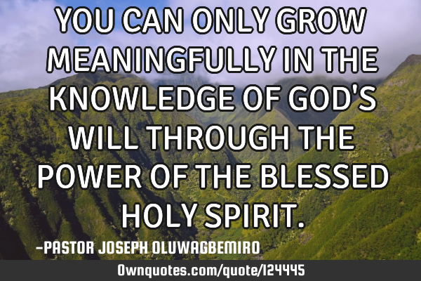 YOU CAN ONLY GROW MEANINGFULLY IN THE KNOWLEDGE OF GOD