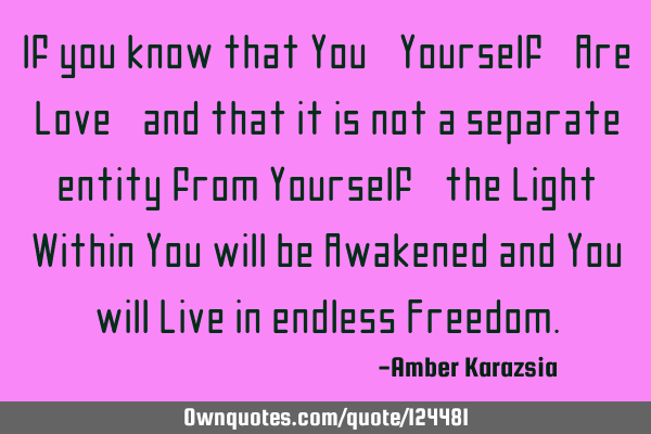 If you know that You, Yourself, Are Love, and that it is not a separate entity from Yourself, the L