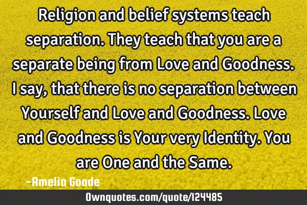 Religion and belief systems teach separation. They teach that you are a separate being from Love