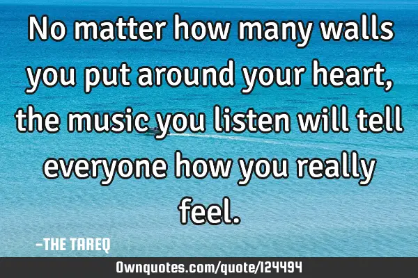 No matter how many walls you put around your heart, the music you listen will tell everyone how you
