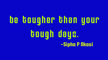 Be tougher than your tough days.