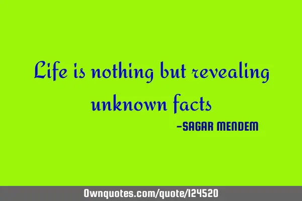 Life is nothing but revealing unknown