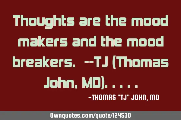 Thoughts are the mood makers and the mood breakers. --TJ (Thomas John, MD)