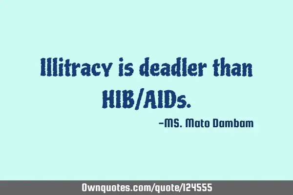 Illitracy is deadler than HIB/AID