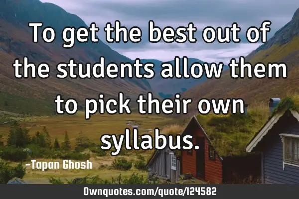 To get the best out of the students allow them to pick their own