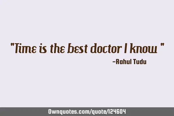 "Time is the best doctor I know "