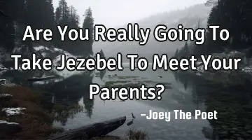 Are You Really Going To Take Jezebel To Meet Your Parents?