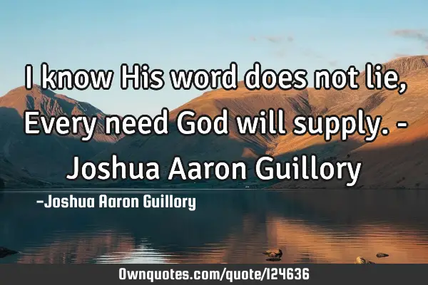 I know His word does not lie, Every need God will supply. - Joshua Aaron G