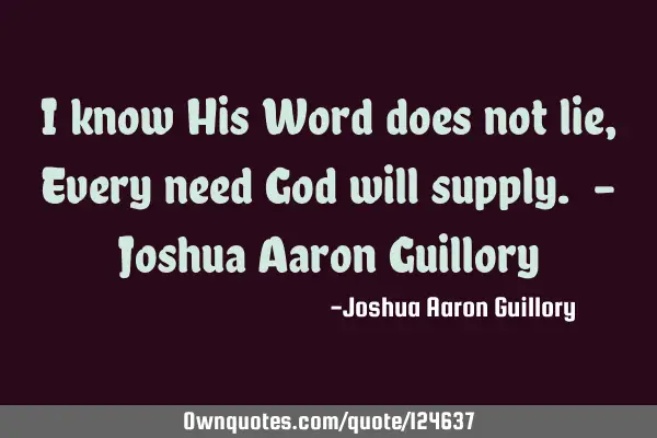 I know His Word does not lie, Every need God will supply. - Joshua Aaron G