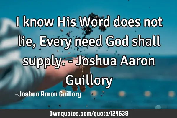 I know His Word does not lie, Every need God shall supply. - Joshua Aaron G