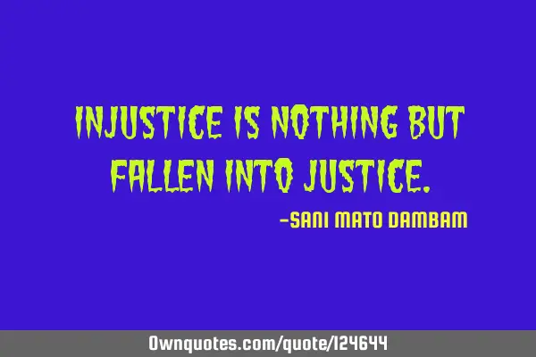 Injustice is nothing but fallen into
