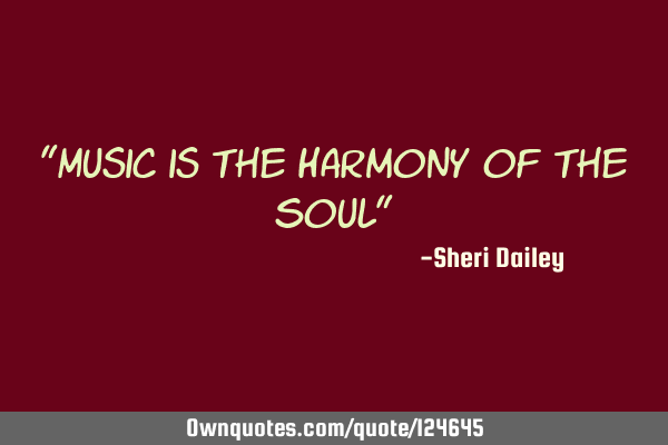 "Music is the Harmony of the Soul"
