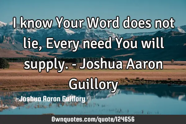 I know Your Word does not lie, Every need You will supply. - Joshua Aaron G