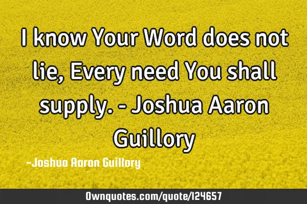 I know Your Word does not lie, Every need You shall supply. - Joshua Aaron G