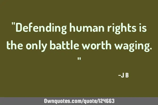 Defending human rights is the only battle worth