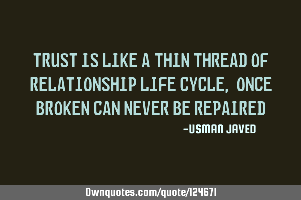 Trust is like a thin thread of relationship life cycle, once broken can never be