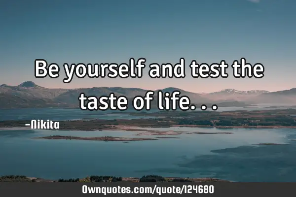 Be yourself and test the taste of