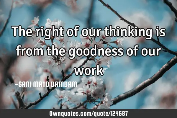 The right of our thinking is from the goodness of our