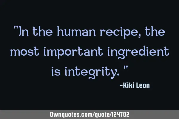 "In the human recipe, the most important ingredient is integrity."