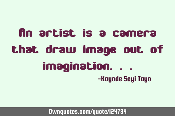 An artist is a camera that draw image out of