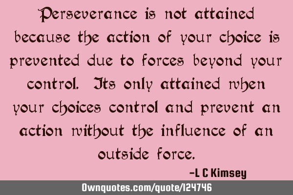 Perseverance is not attained because the action of your choice is prevented due to forces beyond