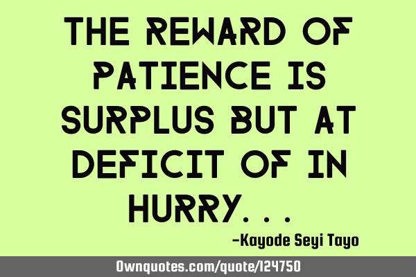 The reward of patience is surplus but at deficit of in