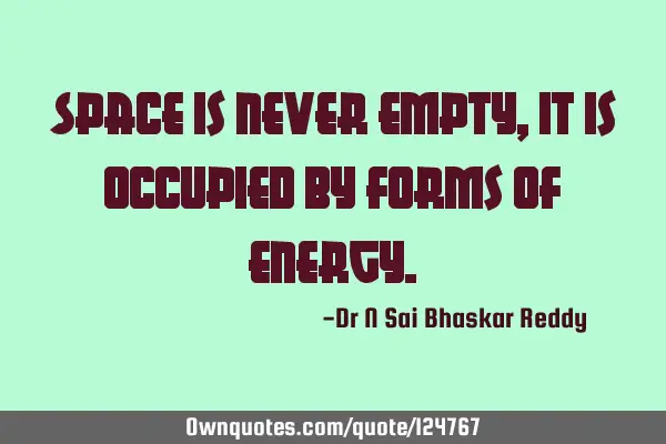 Space is never empty, it is occupied by forms of