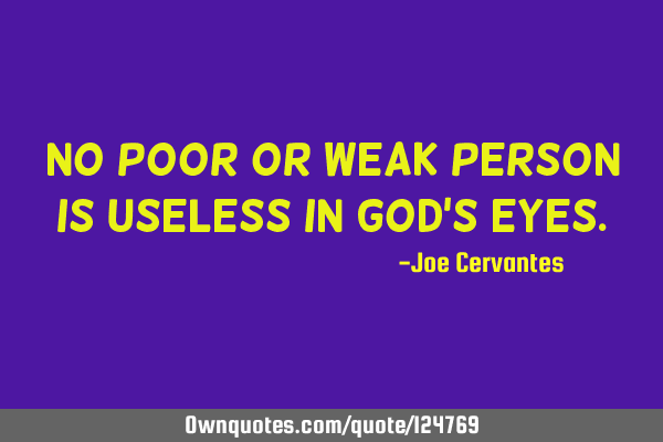 No poor or weak person is useless in God
