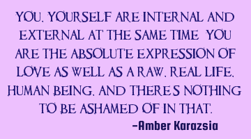 You, yourself are Internal and External at the same time; You are the Absolute Expression of Love