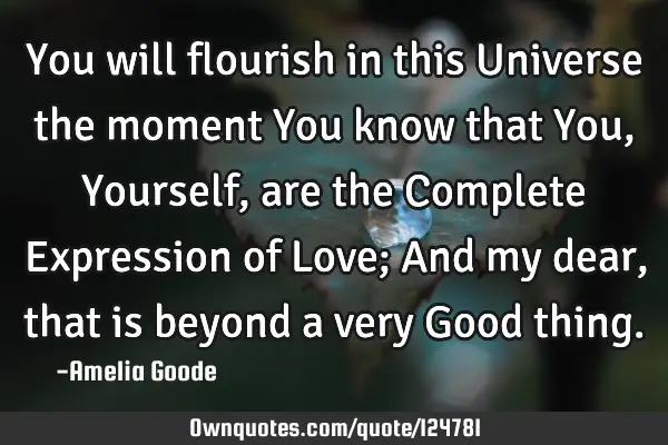 You will flourish in this Universe the moment You know that You, Yourself, are the Complete E