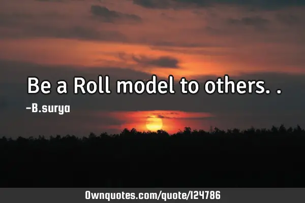 Be a Roll model to