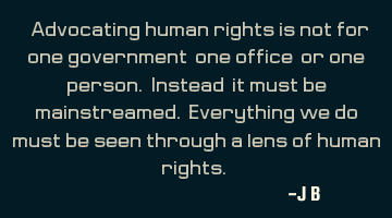 Advocating human rights is not for one government, one office, or one person. Instead, it must be