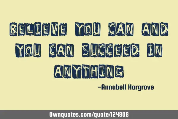 Believe you can and you can succeed In