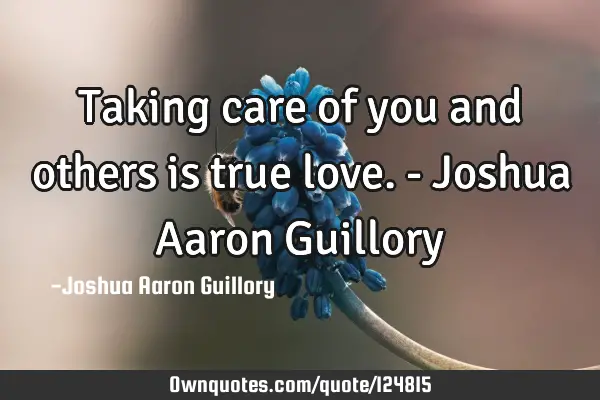 Taking care of you and others is true love. - Joshua Aaron G