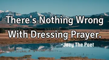 There's Nothing Wrong With Dressing Prayer.