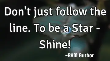 Don't just follow the line. To be a Star - Shine!