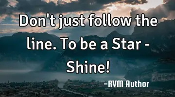 Don't just follow the line. To be a Star - Shine!