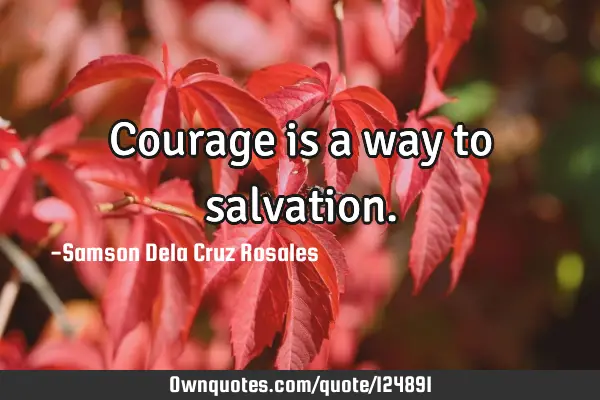 Courage is a way to