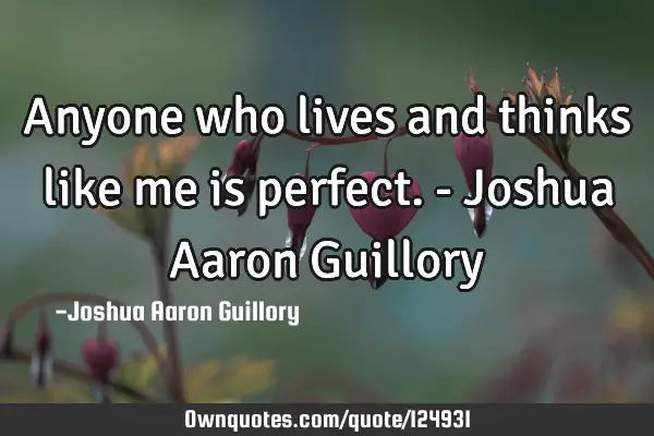 Anyone who lives and thinks like me is perfect. - Joshua Aaron G