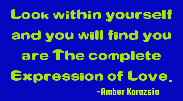 Look within yourself and you will find you are The complete Expression of Love.