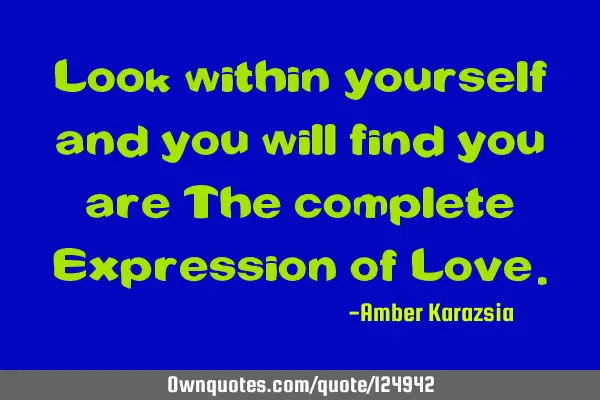 Look within yourself and you will find you are The complete Expression of L