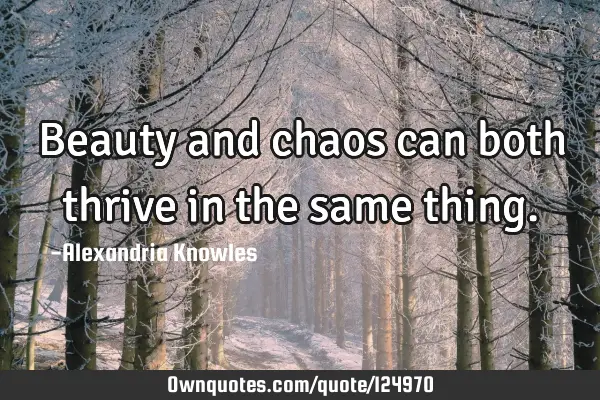 Beauty and chaos can both thrive in the same