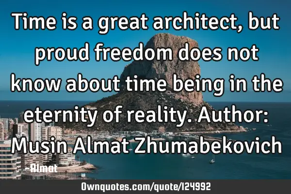 Time is a great architect, but proud freedom does not know about time being in the eternity of
